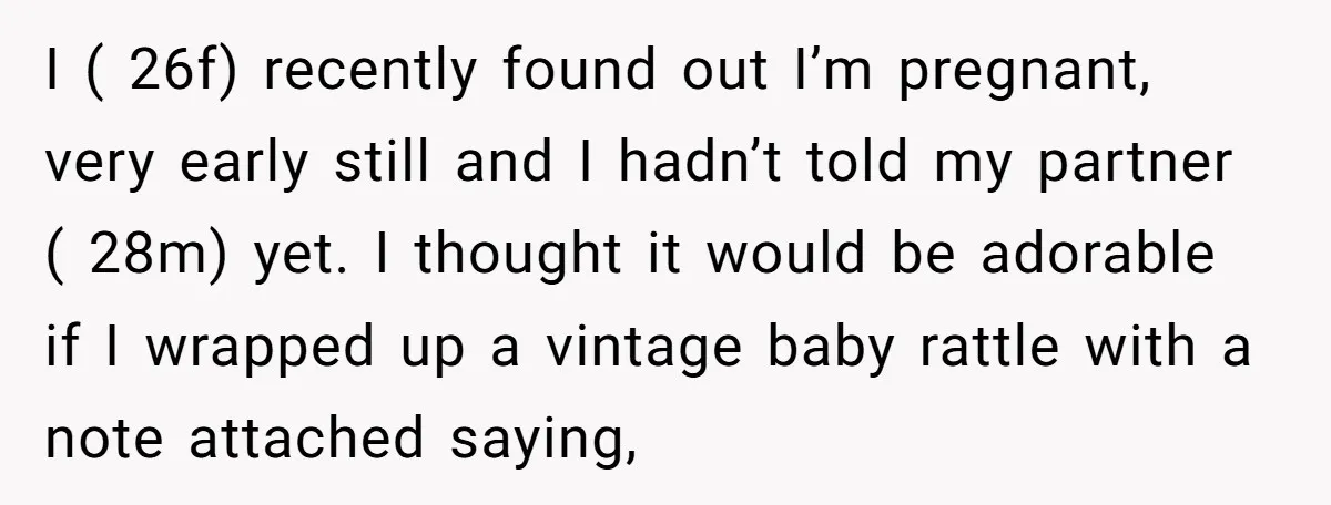 I ( 26f) recently found out I’m pregnant, very early still and I hadn’t told my partner ( 28m) yet. I thought it would be adorable if I wrapped up...