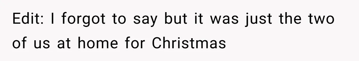 Edit: I forgot to say but it was just the two of us at home for Christmas