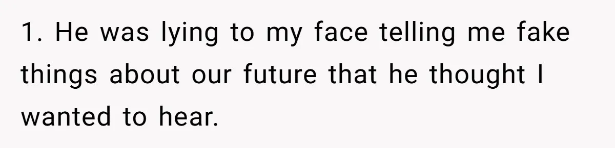 1. He was lying to my face telling me fake things about our future that he thought I wanted to hear.