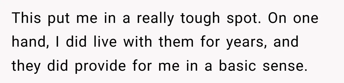 This put me in a really tough spot. On one hand, I did live with them for years, and they did provide for me in a basic sense.