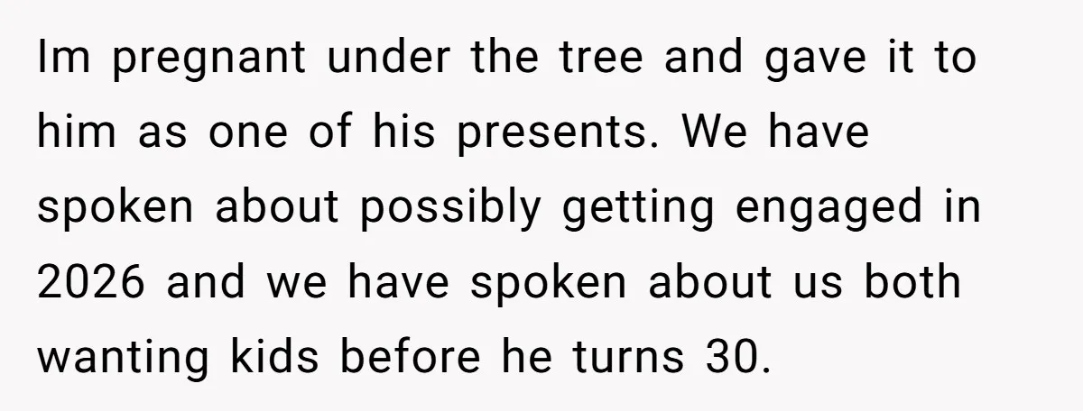 Im pregnant under the tree and gave it to him as one of his presents. We have spoken about possibly getting engaged in 2026 and we have spoken about us...