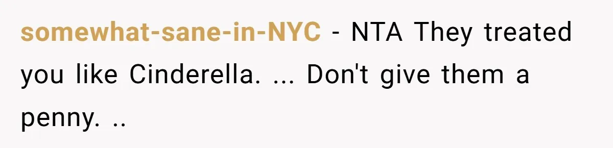 somewhat-sane-in-NYC − NTA They treated you like Cinderella. ... Don't give them a penny. ..