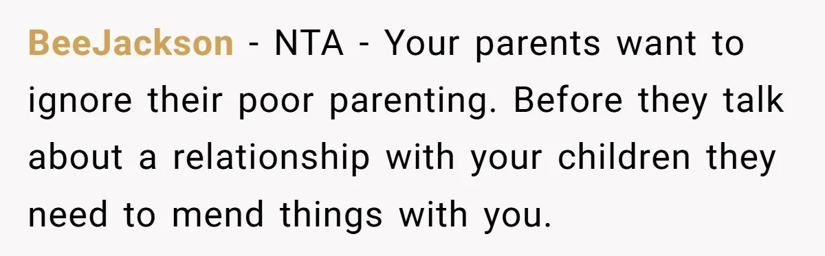 BeeJackson − NTA - Your parents want to ignore their poor parenting. Before they talk about a relationship with your children they need to mend things with you.