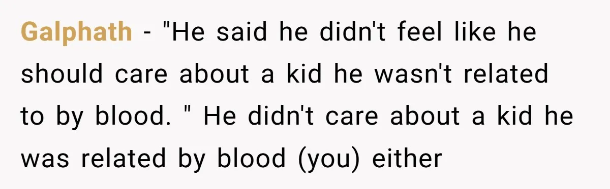 Galphath − "He said he didn't feel like he should care about a kid he wasn't related to by blood. " He didn't care about a kid he was related...