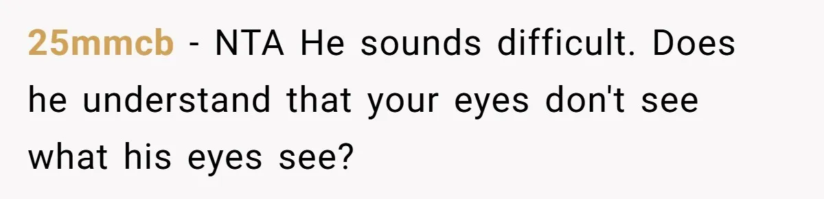 25mmcb − NTA He sounds difficult. Does he understand that your eyes don't see what his eyes see?