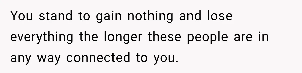 You stand to gain nothing and lose everything the longer these people are in any way connected to you.