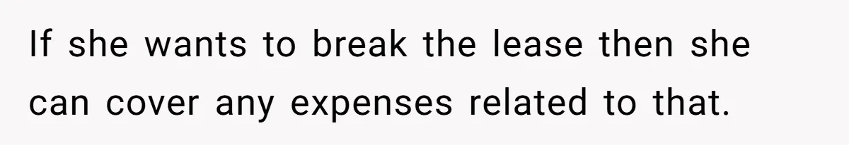If she wants to break the lease then she can cover any expenses related to that.