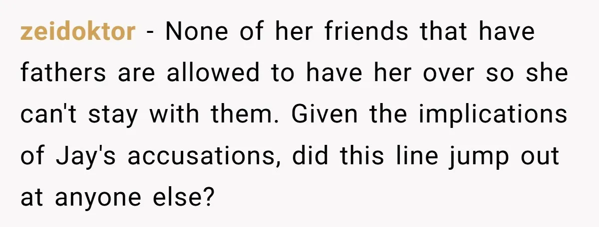 zeidoktor − None of her friends that have fathers are allowed to have her over so she can't stay with them. Given the implications of Jay's accusations, did this line...