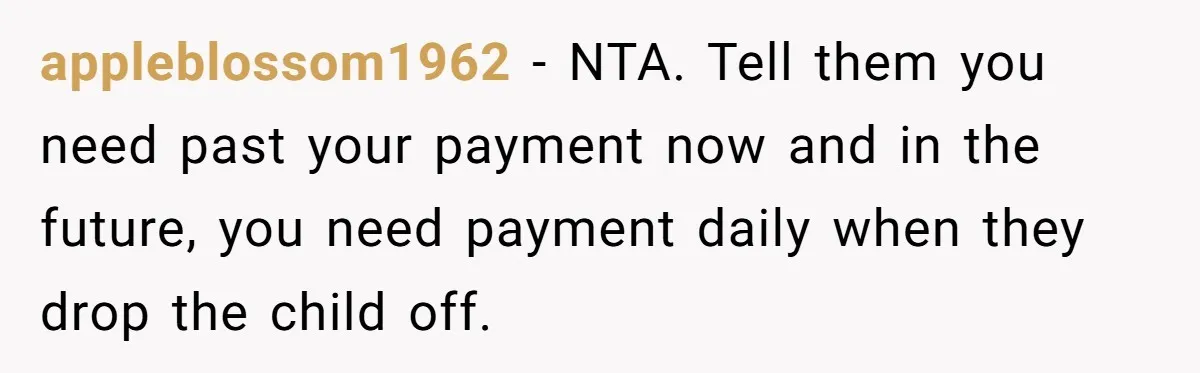 appleblossom1962 - NTA. Tell them you need past your payment now and in the future, you need payment daily when they drop the child off.