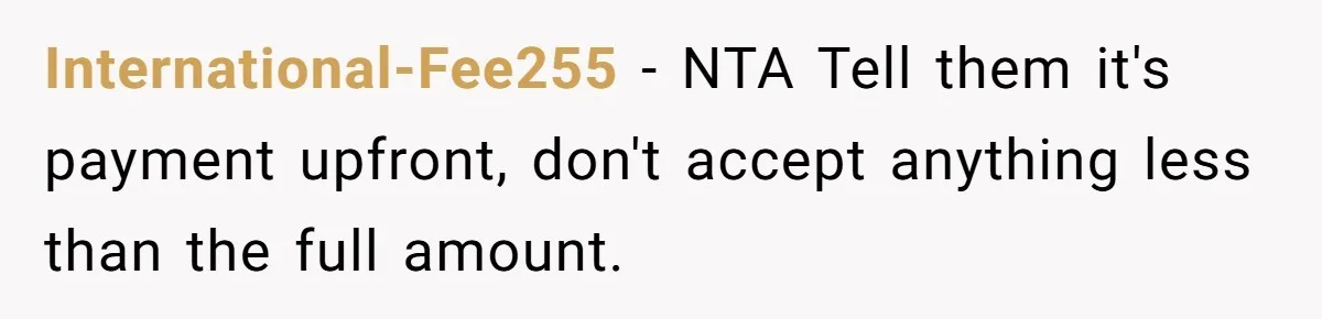 International-Fee255 - NTA Tell them it's payment upfront, don't accept anything less than the full amount.