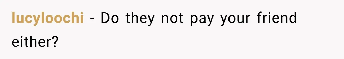 lucyloochi - Do they not pay your friend either?