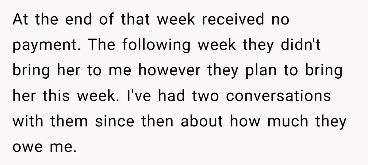 At the end of that week received no payment. The following week they didn't bring her to me however they plan to bring her this week. I've had two conversations...