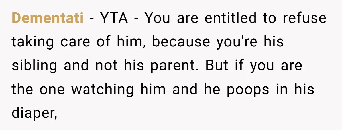 Dementati − YTA - You are entitled to refuse taking care of him, because you're his sibling and not his parent. But if you are the one watching him and...