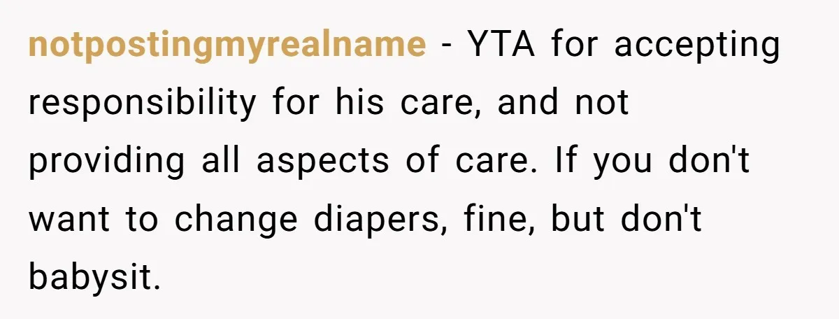 notpostingmyrealname − YTA for accepting responsibility for his care, and not providing all aspects of care. If you don't want to change diapers, fine, but don't babysit.