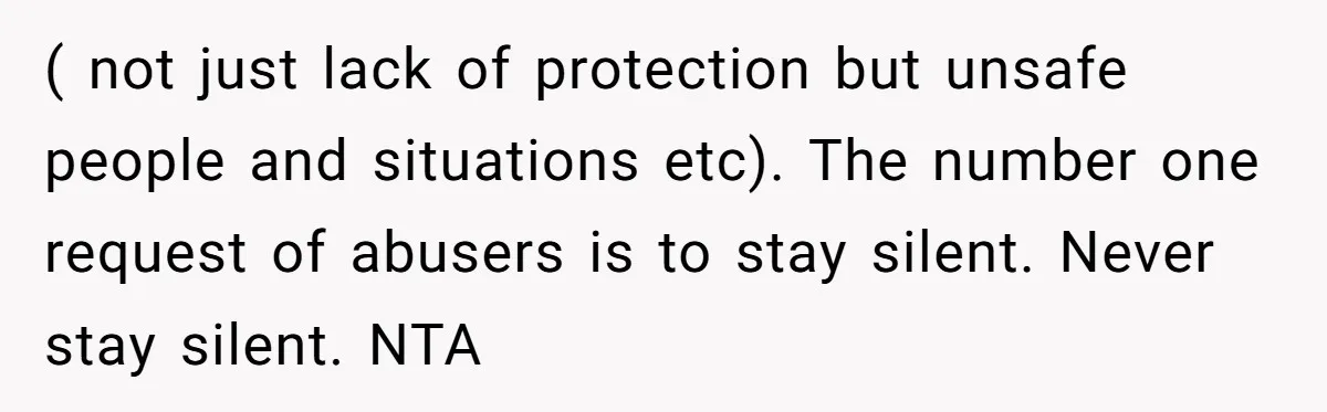 ( not just lack of protection but unsafe people and situations etc). The number one request of abusers is to stay silent. Never stay silent. NTA