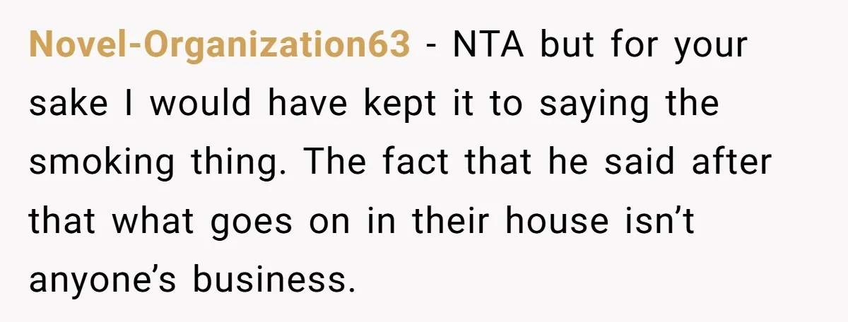 Novel-Organization63 − NTA but for your sake I would have kept it to saying the smoking thing. The fact that he said after that what goes on in their house...
