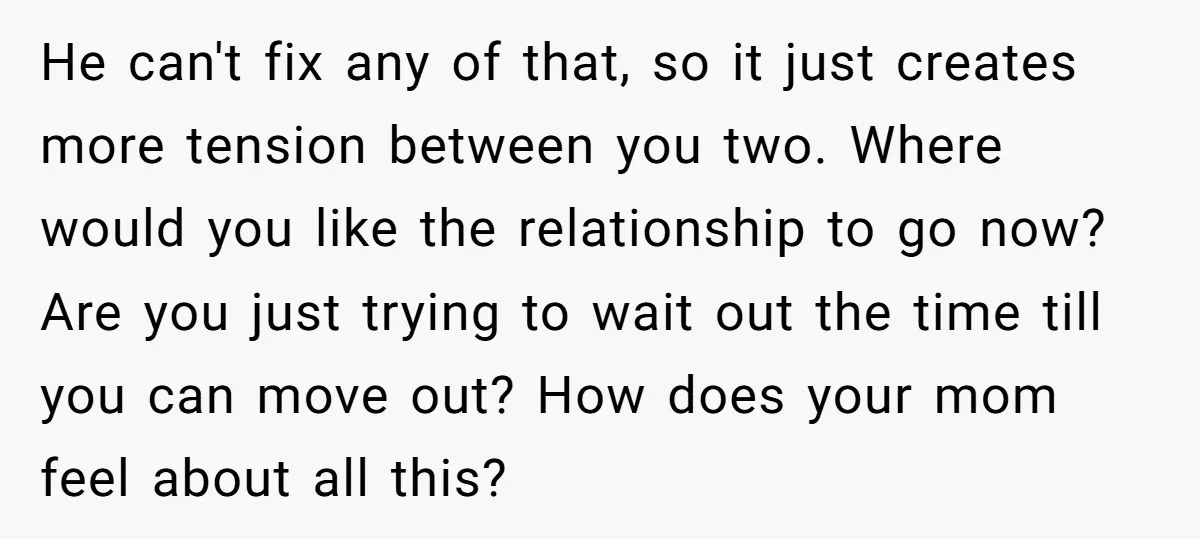 He can't fix any of that, so it just creates more tension between you two. Where would you like the relationship to go now? Are you just trying to wait...