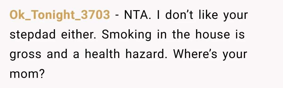 Ok_Tonight_3703 − NTA. I don’t like your stepdad either. Smoking in the house is gross and a health hazard. Where’s your mom?