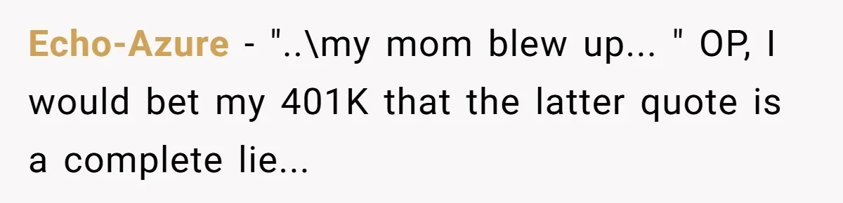 Echo-Azure - "..\my mom blew up... " OP, I would bet my 401K that the latter quote is a complete lie...
