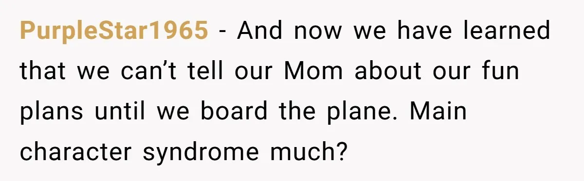 PurpleStar1965 - And now we have learned that we can’t tell our Mom about our fun plans until we board the plane. Main character syndrome much?
