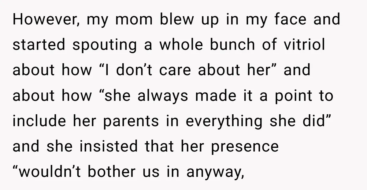 However, my mom blew up in my face and started spouting a whole bunch of vitriol about how “I don’t care about her” and about how “she always made it...