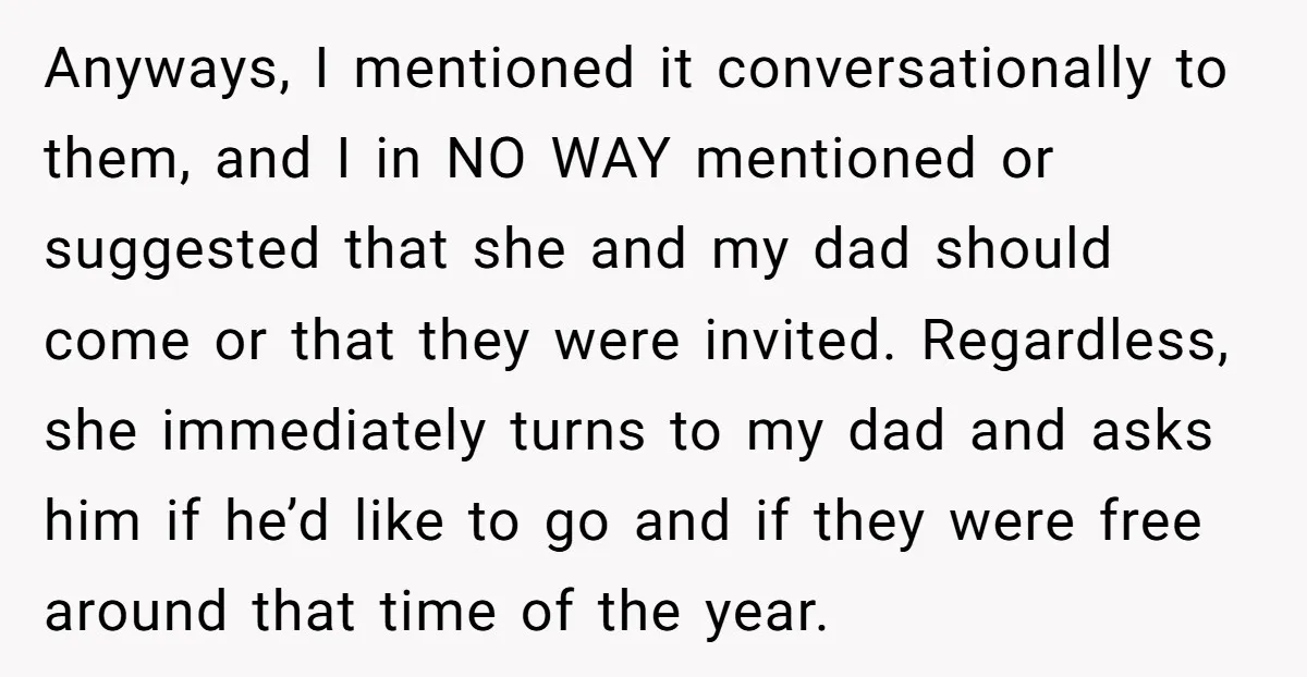 Anyways, I mentioned it conversationally to them, and I in NO WAY mentioned or suggested that she and my dad should come or that they were invited. Regardless, she immediately...