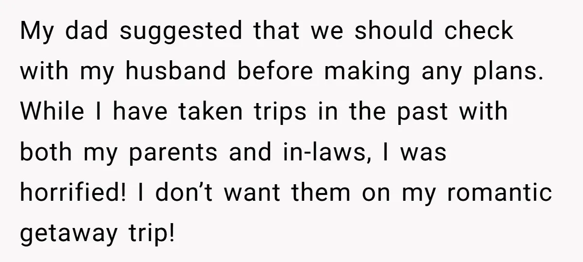 My dad suggested that we should check with my husband before making any plans. While I have taken trips in the past with both my parents and in-laws, I was...