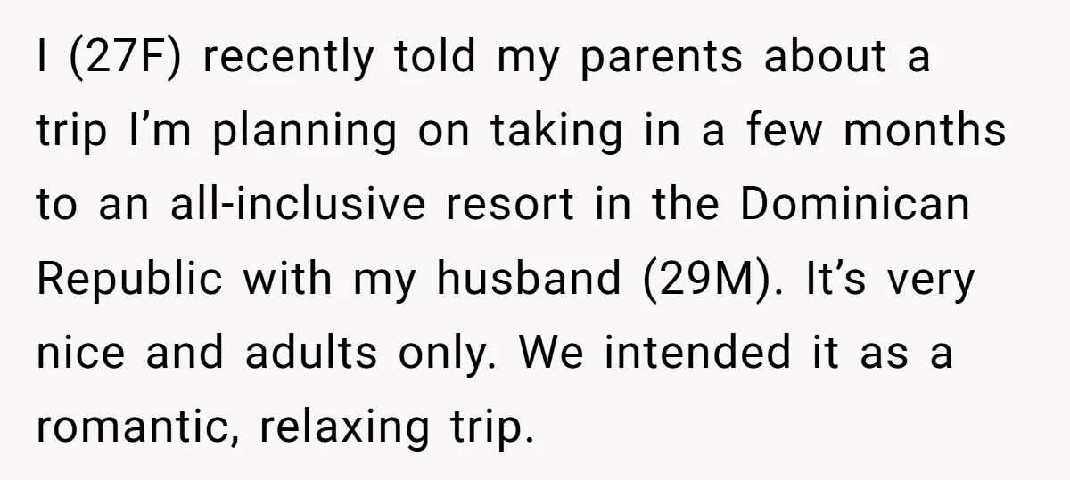 I (27F) recently told my parents about a trip I’m planning on taking in a few months to an all-inclusive resort in the Dominican Republic with my husband (29M). It’s...