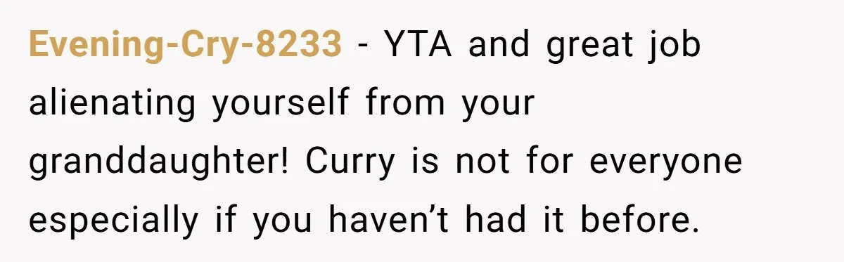 Evening-Cry-8233 − YTA and great job alienating yourself from your granddaughter! Curry is not for everyone especially if you haven’t had it before.
