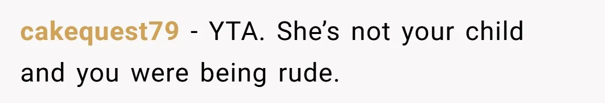 cakequest79 − YTA. She’s not your child and you were being rude.