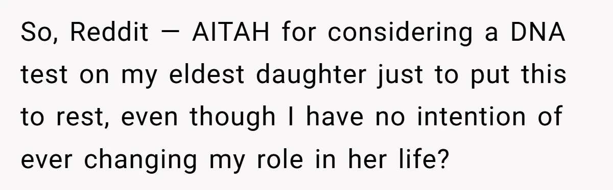 So, Reddit — AITAH for considering a DNA test on my eldest daughter just to put this to rest, even though I have no intention of ever changing my role...