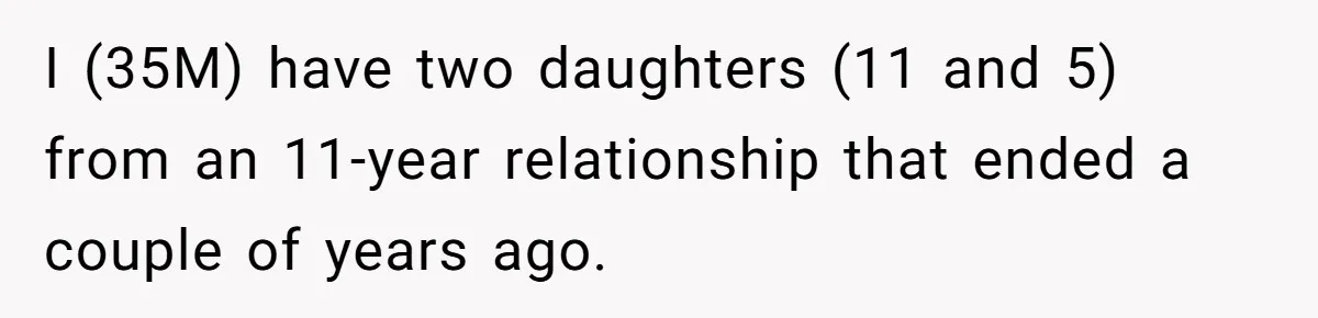 I (35M) have two daughters (11 and 5) from an 11-year relationship that ended a couple of years ago.