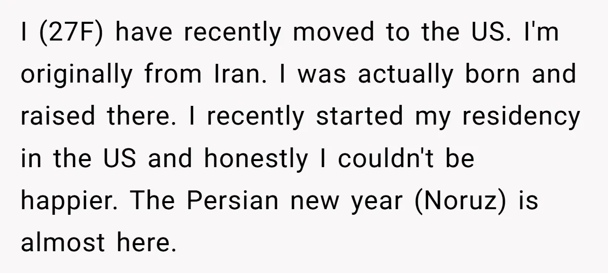 I (27F) have recently moved to the US. I'm originally from Iran. I was actually born and raised there. I recently started my residency in the US and honestly I...
