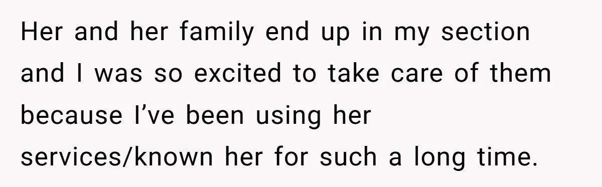 Her and her family end up in my section and I was so excited to take care of them because I’ve been using her services/known her for such a long...
