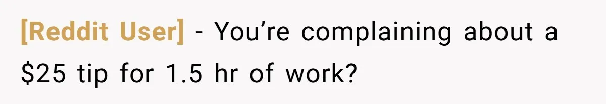 [Reddit User] − You’re complaining about a $25 tip for 1.5 hr of work?