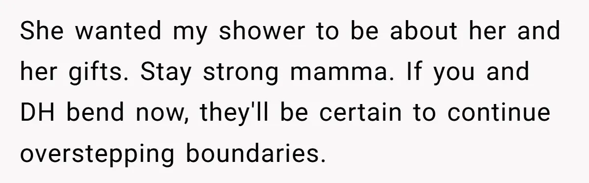 She wanted my shower to be about her and her gifts. Stay strong mamma. If you and DH bend now, they'll be certain to continue overstepping boundaries.