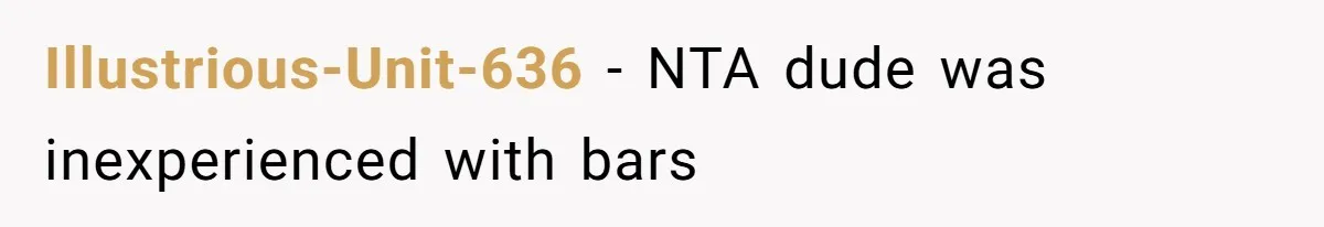 Illustrious-Unit-636 − NTA dude was inexperienced with bars