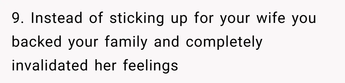 9. Instead of sticking up for your wife you backed your family and completely invalidated her feelings