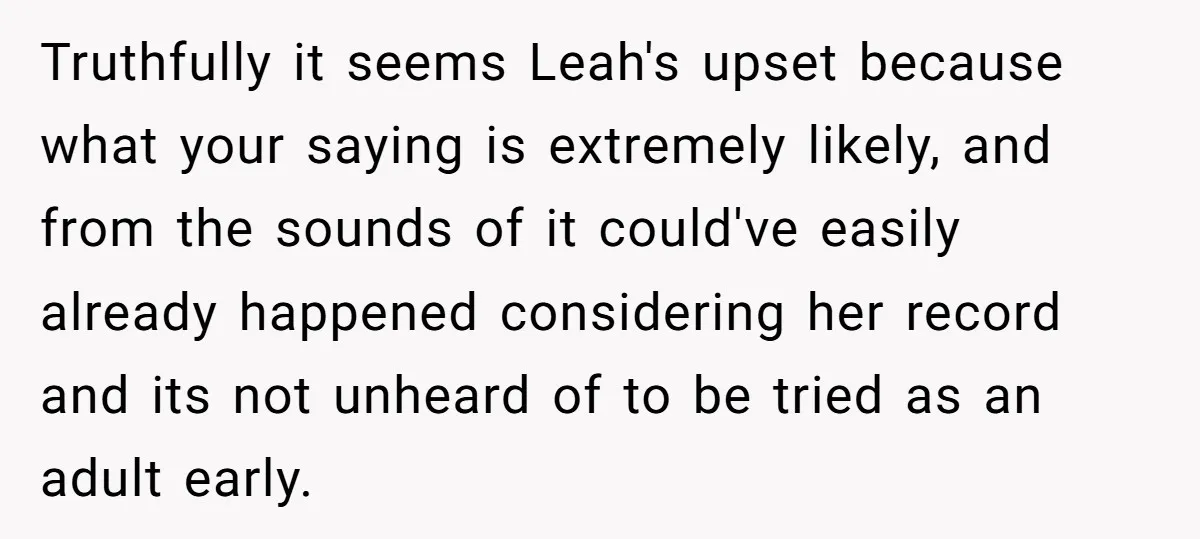 Truthfully it seems Leah's upset because what your saying is extremely likely, and from the sounds of it could've easily already happened considering her record and its not unheard of...