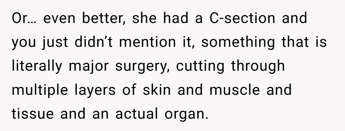 Or… even better, she had a C-section and you just didn’t mention it, something that is literally major surgery, cutting through multiple layers of skin and muscle and tissue and...