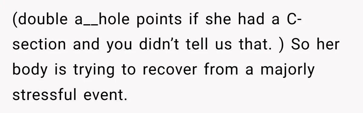 (double a__hole points if she had a C-section and you didn’t tell us that. ) So her body is trying to recover from a majorly stressful event.