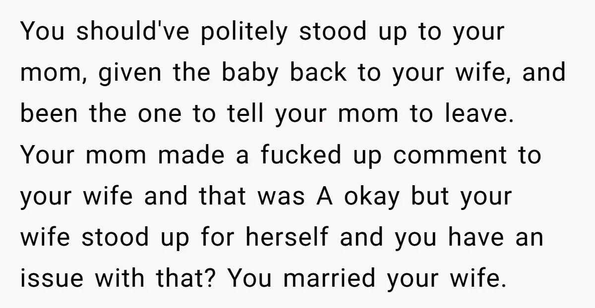 You should've politely stood up to your mom, given the baby back to your wife, and been the one to tell your mom to leave. Your mom made a fucked...