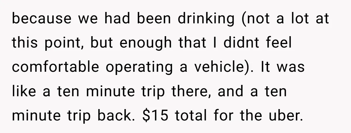 because we had been drinking (not a lot at this point, but enough that I didnt feel comfortable operating a vehicle). It was like a ten minute trip there, and...
