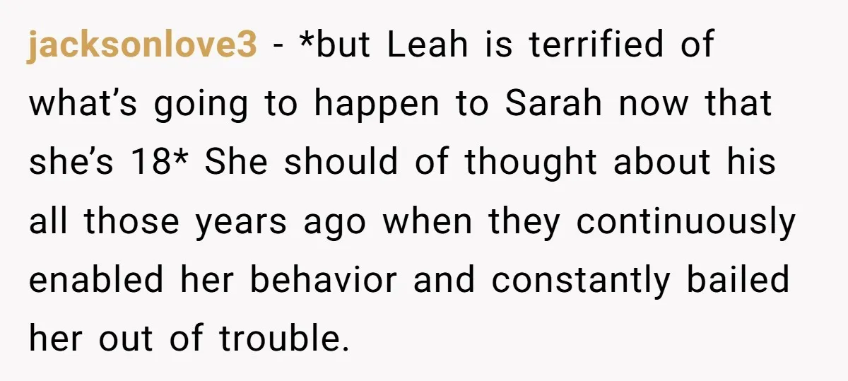 jacksonlove3 − *but Leah is terrified of what’s going to happen to Sarah now that she’s 18* She should of thought about his all those years ago when they continuously...
