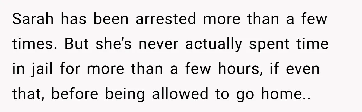 Sarah has been arrested more than a few times. But she’s never actually spent time in jail for more than a few hours, if even that, before being allowed to...