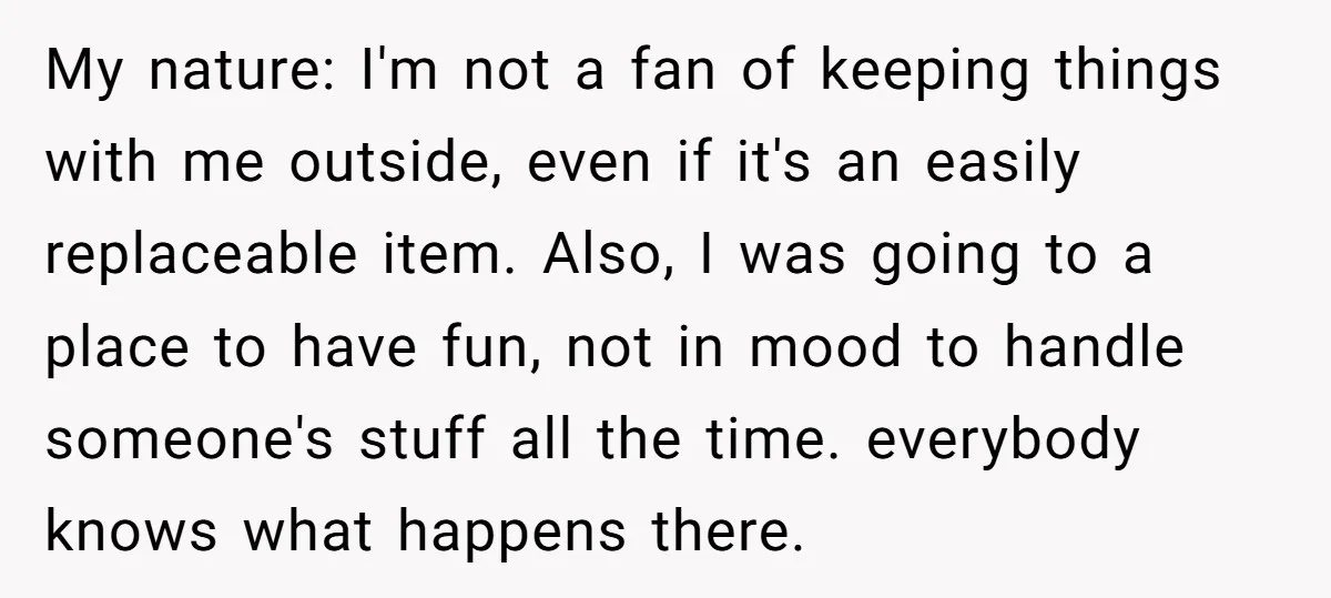 My nature: I'm not a fan of keeping things with me outside, even if it's an easily replaceable item. Also, I was going to a place to have fun, not...