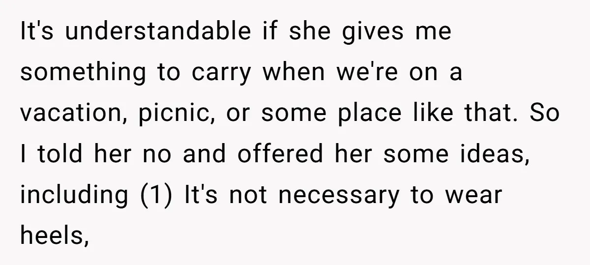 It's understandable if she gives me something to carry when we're on a vacation, picnic, or some place like that. So I told her no and offered her some ideas,...