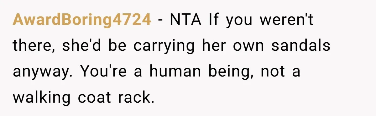 AwardBoring4724 − NTA If you weren't there, she'd be carrying her own sandals anyway. You're a human being, not a walking coat rack.