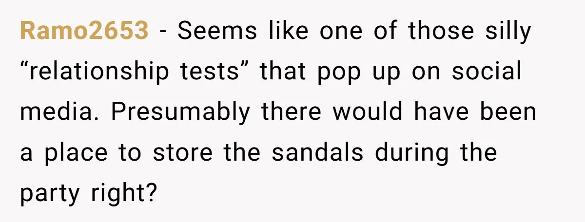 Ramo2653 − Seems like one of those silly “relationship tests” that pop up on social media. Presumably there would have been a place to store the sandals during the party...