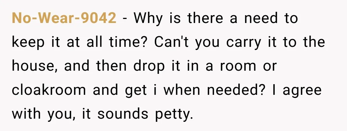 No-Wear-9042 − Why is there a need to keep it at all time? Can't you carry it to the house, and then drop it in a room or cloakroom and...